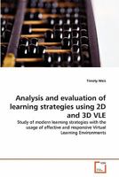 Analysis and evaluation of learning strategies using 2D and 3D VLE: Study of modern learning strategies with the usage of effective and responsive Virtual Learning Environments 363934474X Book Cover