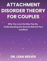 Attachment Disorder Theory for Couples: Why You Love the Way You Do, Understanding the Science Behind Your Conflicts B0GQ2WQW4J Book Cover