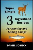 Super Simple 3 Ingredient Recipes: For Hunting and Fishing Camps B091HMDJBW Book Cover