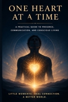 One Heart at a Time: A Practical Guide to Presence, Communication, and Conscious Living B0GZD2TV6Z Book Cover
