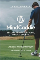 The Mind Caddie: Become Mentally Strong, When It Counts. B0H2QWMB4X Book Cover