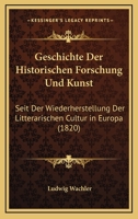 Geschichte Der Historischen Forschung Und Kunst Seit Der Wiederherstellung Der Litterärischen Cultur in Europa, Erster Band 1161002979 Book Cover
