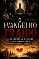 O Evangelho Traído: Como a Política e o Dinheiro Sequestraram a Igreja, e Como Recuperar a Chama do Amor (Portuguese Edition) B0H9K6CF8Z Book Cover