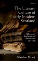 The Literary Culture of Early Modern Scotland: Manuscript Production and Transmission, 1560 - 1625 0198757298 Book Cover