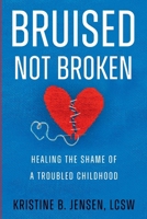 Bruised Not Broken: Healing the Shame of a Troubled Childhood B0DZ2PZN37 Book Cover