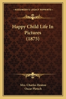 Happy Child Life In Pictures (1875) 0548680310 Book Cover