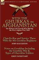 With the Ghurkas in Afghanistan: the Defence of Char-Ee-Kar During the First Afghan War, 1841---Char-Ee-Kar and Service There With the 4th Goorkha ... the Goorkha War & Types of Ghoorkha Soldiers 0857063642 Book Cover