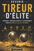 DEVENIR TIREUR D’ÉLITE : technique, précision, mental et entraînement pour maîtriser le tir à la pétanque: Le guide complet pour préparer vos ... : De la Technique au Podium) (French Edition) B0H29PK8MM Book Cover