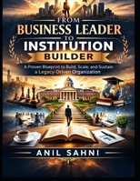 From Business Leader to Institution Builder: Building Systems, Culture & Leadership That Outlive You (The Professional Evolution Series by Anil Sahni) B0GYJ8JKLY Book Cover