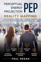 Perceptual Energy Projection (PEP): Reality Mapping: How Awareness, Perception, Situational Awareness and Human Behaviour Shape the Outcomes of Daily Life (For Daily Living.) B0H4V3WSRJ Book Cover