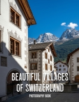 Beautiful Villages of Switzerland Photography Book: A Photographic Journey Through Alpine Serenity and Timeless Charm B0GXBSK3F5 Book Cover
