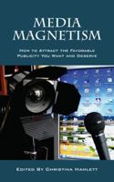 Media Magnetism: How to Attract the Favorable Publicity You Want and Deserve 1432786490 Book Cover