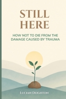 Still Here: How Not to Die from the Damage Caused by Trauma B0H7CBYNBK Book Cover