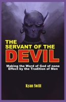 The Servant of the Devil: Making the Word of God none Effect by the Tradition of Man 1708026932 Book Cover