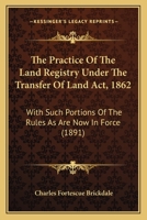 The Practice Of The Land Registry Under The Transfer Of Land Act, 1862: With Such Portions Of The Rules As Are Now In Force 1437169686 Book Cover