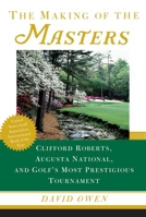 The Making of the Masters: Clifford Roberts, Augusta National, and Golf's Most Prestigious Tournament 0684867516 Book Cover