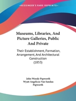 Museums, Libraries, and Picture Galleries, Public and Private: Their Establishment, Formation, Arrangement, and Architectural Construction - Primary S 1165588730 Book Cover