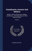 Scandinavia, Ancient And Modern: Being A History Of Denmark, Sweden, And Norway...with Illustrations Of Their Natural History; Volume 1 1021874809 Book Cover