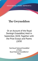 The Gwyneddion: Or An Account Of The Royal Denbigh Eisteddfod, Held In September, 1828; Together With The Prize Essays And Poems 0548832714 Book Cover