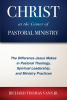 Christ at the Center of Pastoral Ministry: The Difference Jesus Makes in Pastoral Theology, Spiritual Leadership, and Ministry Practices 1955295212 Book Cover