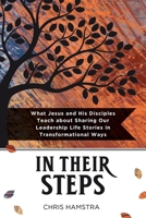 In Their Steps : What Jesus and His Disciples Teach Us about Sharing Our Leadership Life Stories in Transformational Ways 1959685392 Book Cover