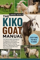 THE KIKO GOAT MANUAL: The Ultimate Kiko Goat Manual For Beginners And Farmers Seeking Practical Guidance On Meat Production, Housing, Nutrition, ... Care, And Sustainable Goat Farming Success B0H35N9PF5 Book Cover