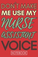 Don't Make Me Use My Nurse Assistant Voice: Funny Nurse Assistant Notebook Journal Best Appreciation Gift 6x9 110 pages Lined book 1675477442 Book Cover