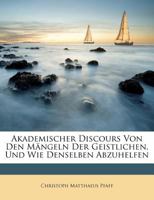 Akademischer Discours Von Den Mängeln Der Geistlichen, Und Wie Denselben Abzuhelfen 1179114582 Book Cover