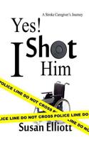 Yes, I Shot Him!: A Stroke Caregiver's Journey 1521208980 Book Cover