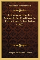 Le Gouvernement Les Moeurs Et Les Conditions En France Avant La Revolution (1862) 1160159092 Book Cover