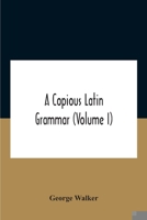 A Copious Latin Grammar (Volume I) Translated From The German With Alterations, Notes And Additions (Volume I) 9354187595 Book Cover