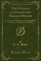 The Juvenile Companion and Fireside Reader: Consisting of Historical and Biographical Anecdotes, and Selection in Poetry (Classic Reprint) 1333322186 Book Cover