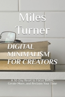 DIGITAL MINIMALISM FOR CREATORS: A 30-Day Reset to Focus Better, Create More, and Reclaim Your Time B0FF29CZHH Book Cover