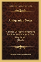Antiquarian Notes: a series of papers regarding families and places in the Highlands. 1147610126 Book Cover