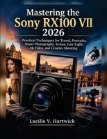 Mastering the Sony RX100 VII 2026: Practical Techniques for Travel, Portraits, Street Photography, Action, Low Light, 4K Video, and Creative Shooting B0HGSJC377 Book Cover