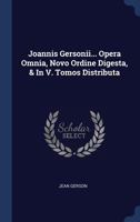 Joannis Gersonii... Opera Omnia, Novo Ordine Digesta, & in V. Tomos Distributa 1340548607 Book Cover