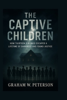 The Captive Children: How Thirteen Siblings Escaped a Lifetime of Darkness and Found Justice B0FQHTM9JF Book Cover