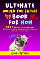 Ultimate Would You Rather Book For Mom: 500+ Exciting, Challenging and Hilarious Question Game to create memories with all awesome mom (Gift for mom) B087S8ZYCG Book Cover