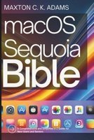 macOS Sequoia Bible: A Comprehensive and Simplified A-Z Guide for New Users and Seniors (Tech Tips and Information for Beginners and Programmers) B0DSMMQ4XC Book Cover