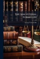 The magisterial formulist: being a complete collection of forms and precedents for practical use in all matters out of quarter sessions; adapted to ... explanatory directions, variations, and n 1177319233 Book Cover