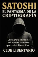 Satoshi: El fantasma de la criptografía: La biografía imposible del hombre sin rostro que creó el dinero libre B0FTS7K1ZL Book Cover
