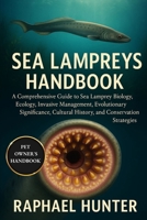 SEA LAMPREYS HANDBOOK: A Comprehensive Guide to Sea Lamprey Biology, Ecology, Invasive Management, Evolutionary Significance, Cultural History, and Conservation Strategies B0FQ45ZVJW Book Cover
