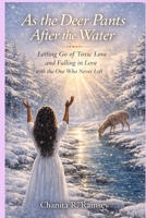 As the Deer Pants After the Water: Letting Go of Toxic Love and Falling in Love with the One Who Never Left 1970671076 Book Cover
