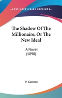 The Shadow Of The Millionaire; Or The New Ideal: A Novel 0548577293 Book Cover