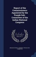 Report of the commissioners appointed by the Punjab Sub-Committee of the Indian National Congress 1340085739 Book Cover