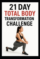 21 Day Total Body Transformation Challenge: Full Body Workouts Designed for Strength, Endurance, and Confidence (21 Day Challenges) B0G6Z1BMKV Book Cover