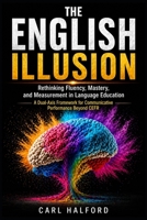 The English Illusion: Rethinking Fluency, Mastery, and Measurement in Language Education. A Dual-Axis Framework for Communicative Performance Beyond CEFR B0GYNF7SR8 Book Cover