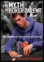 The Myth of Poker Talent: Why Anyone Can Be a Great Poker Player 1909457531 Book Cover
