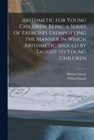 Arithmetic for Young Children, Being a Series of Exercises Exemplifying the Manner in Which Arithmetic Should by Taught to Young Children 1016519729 Book Cover