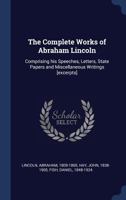 The Complete Works of Abraham Lincoln: Comprising his Speeches, Letters, State Papers and Miscellaneous Writings [excerpts] 1340197073 Book Cover